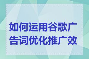 如何运用谷歌广告词优化推广效果