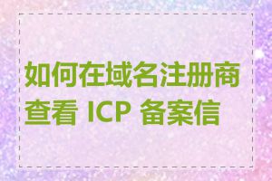 如何在域名注册商查看 ICP 备案信息