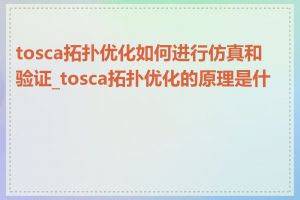 tosca拓扑优化如何进行仿真和验证_tosca拓扑优化的原理是什么