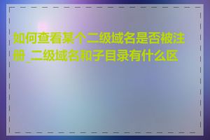 如何查看某个二级域名是否被注册_二级域名和子目录有什么区别