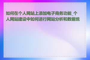 如何在个人网站上添加电子商务功能_个人网站建设中如何进行网站分析和数据统计