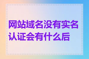 网站域名没有实名认证会有什么后果