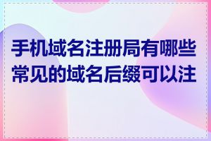 手机域名注册局有哪些常见的域名后缀可以注册