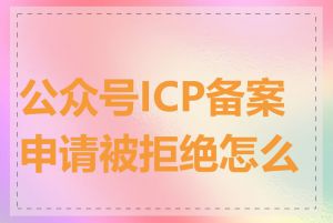 公众号ICP备案申请被拒绝怎么办