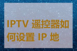 IPTV 遥控器如何设置 IP 地址