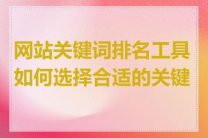 网站关键词排名工具如何选择合适的关键词