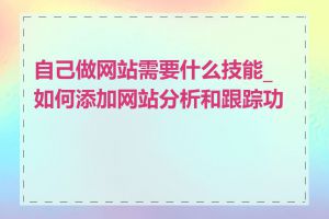 自己做网站需要什么技能_如何添加网站分析和跟踪功能