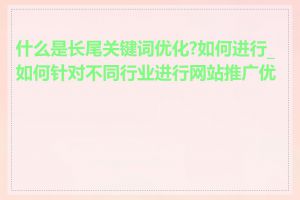 什么是长尾关键词优化?如何进行_如何针对不同行业进行网站推广优化