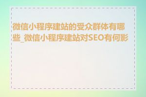 微信小程序建站的受众群体有哪些_微信小程序建站对SEO有何影响