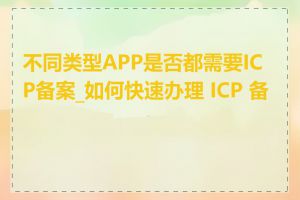 不同类型APP是否都需要ICP备案_如何快速办理 ICP 备案