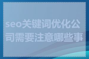 seo关键词优化公司需要注意哪些事项