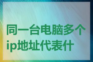 同一台电脑多个ip地址代表什么