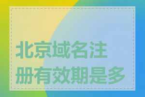 北京域名注册有效期是多长