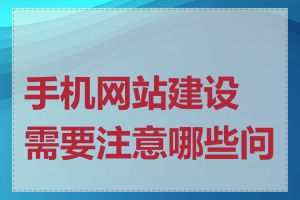 手机网站建设需要注意哪些问题