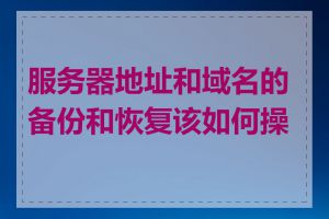 服务器地址和域名的备份和恢复该如何操作