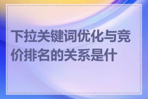 下拉关键词优化与竞价排名的关系是什么