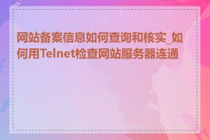 网站备案信息如何查询和核实_如何用Telnet检查网站服务器连通性