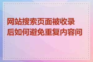 网站搜索页面被收录后如何避免重复内容问题