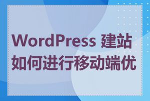 WordPress 建站如何进行移动端优化