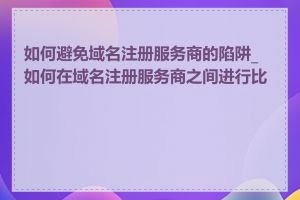 如何避免域名注册服务商的陷阱_如何在域名注册服务商之间进行比较