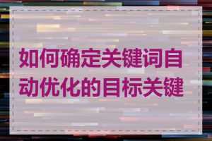 如何确定关键词自动优化的目标关键词