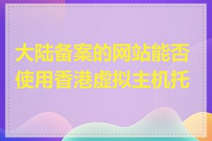 大陆备案的网站能否使用香港虚拟主机托管