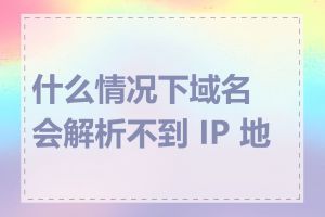 什么情况下域名会解析不到 IP 地址