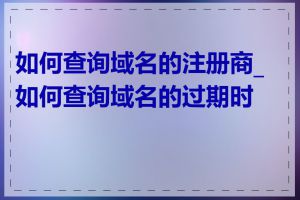 如何查询域名的注册商_如何查询域名的过期时间