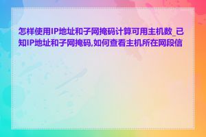 怎样使用IP地址和子网掩码计算可用主机数_已知IP地址和子网掩码,如何查看主机所在网段信息