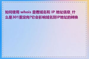 如何使用 whois 查看域名和 IP 地址信息_什么是301重定向?它会影响域名到IP地址的转换吗