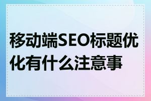 移动端SEO标题优化有什么注意事项