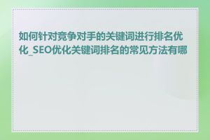 如何针对竞争对手的关键词进行排名优化_SEO优化关键词排名的常见方法有哪些