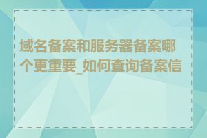 域名备案和服务器备案哪个更重要_如何查询备案信息