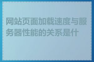 网站页面加载速度与服务器性能的关系是什么