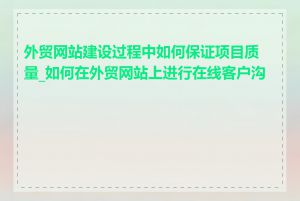 外贸网站建设过程中如何保证项目质量_如何在外贸网站上进行在线客户沟通