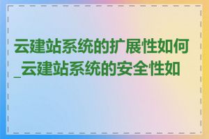 云建站系统的扩展性如何_云建站系统的安全性如何