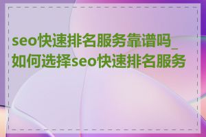 seo快速排名服务靠谱吗_如何选择seo快速排名服务商