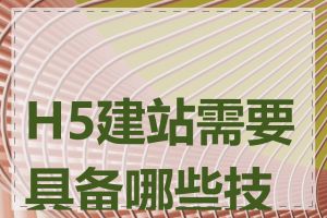 H5建站需要具备哪些技能