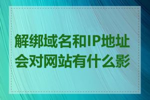 解绑域名和IP地址会对网站有什么影响