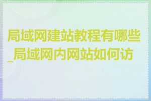 局域网建站教程有哪些_局域网内网站如何访问