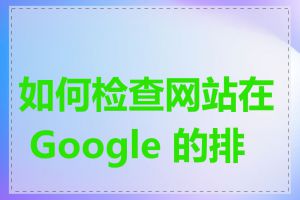 如何检查网站在 Google 的排名