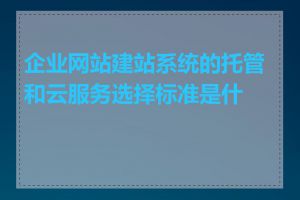 企业网站建站系统的托管和云服务选择标准是什么