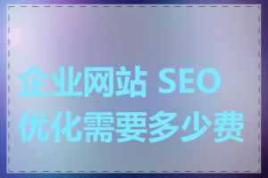 企业网站 SEO 优化需要多少费用