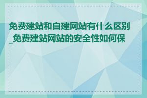 免费建站和自建网站有什么区别_免费建站网站的安全性如何保障