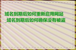 域名到期后如何重新启用网站_域名到期后如何确保没有被盗用