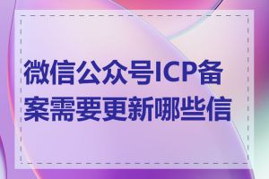 微信公众号ICP备案需要更新哪些信息