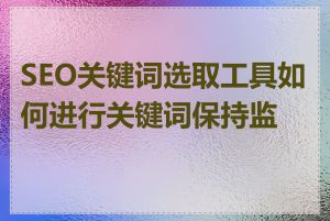 SEO关键词选取工具如何进行关键词保持监控