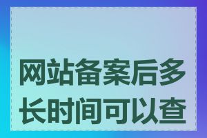 网站备案后多长时间可以查到