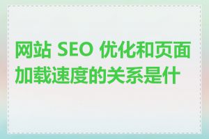 网站 SEO 优化和页面加载速度的关系是什么