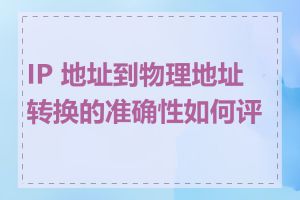 IP 地址到物理地址转换的准确性如何评估